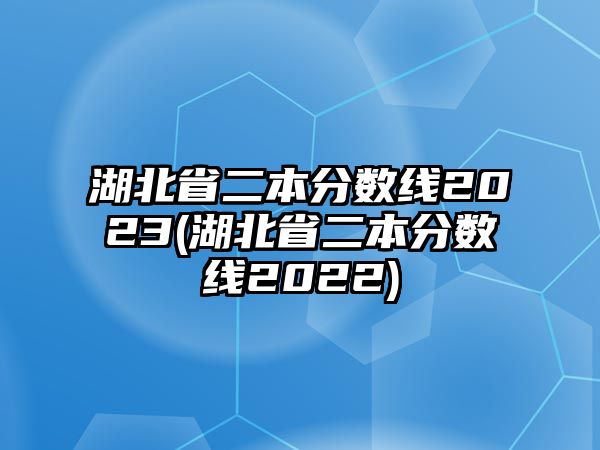 湖北省二本分?jǐn)?shù)線2023(湖北省二本分?jǐn)?shù)線2022)