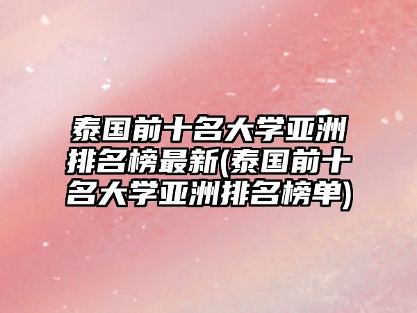 泰國前十名大學亞洲排名榜最新(泰國前十名大學亞洲排名榜單)