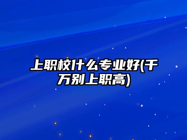 上職校什么專業(yè)好(千萬別上職高)