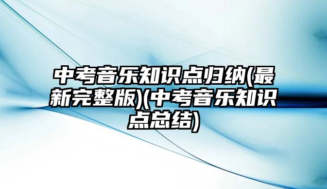 中考音樂知識點歸納(最新完整版)(中考音樂知識點總結(jié))