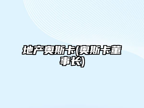 地產(chǎn)奧斯卡(奧斯卡董事長(zhǎng))