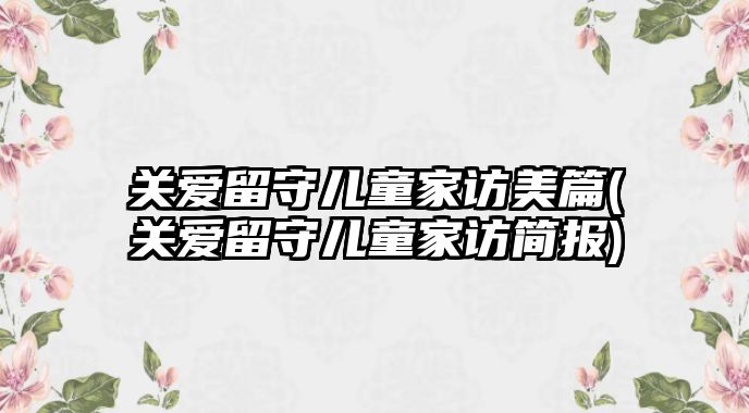 關愛留守兒童家訪美篇(關愛留守兒童家訪簡報)