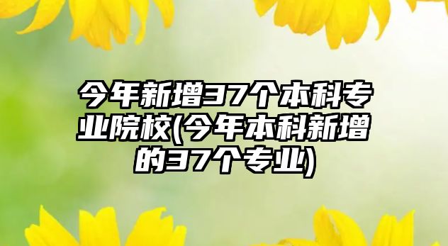 今年新增37個(gè)本科專業(yè)院校(今年本科新增的37個(gè)專業(yè))