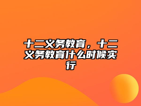 十二義務(wù)教育,十二義務(wù)教育什么時候?qū)嵭? class=