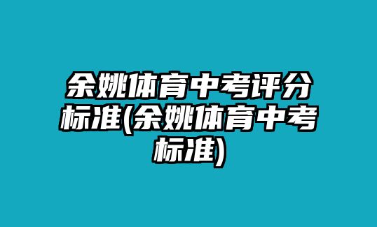 余姚體育中考評(píng)分標(biāo)準(zhǔn)(余姚體育中考標(biāo)準(zhǔn))