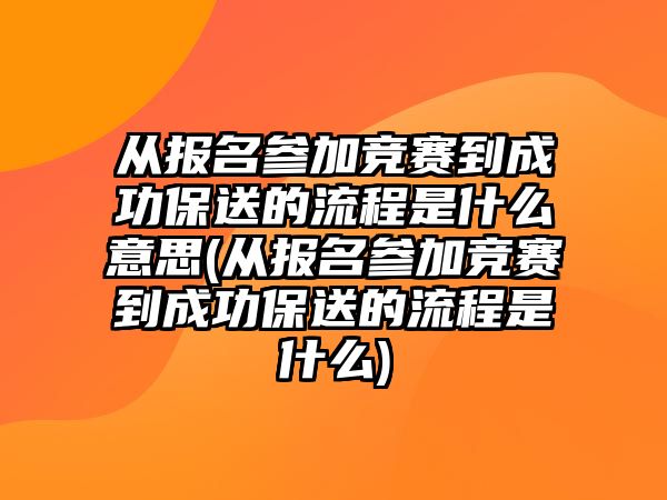 從報名參加競賽到成功保送的流程是什么意思(從報名參加競賽到成功保送的流程是什么)