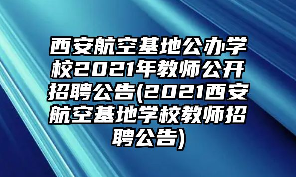 西安航空基地公辦學(xué)校2021年教師公開招聘公告(2021西安航空基地學(xué)校教師招聘公告)