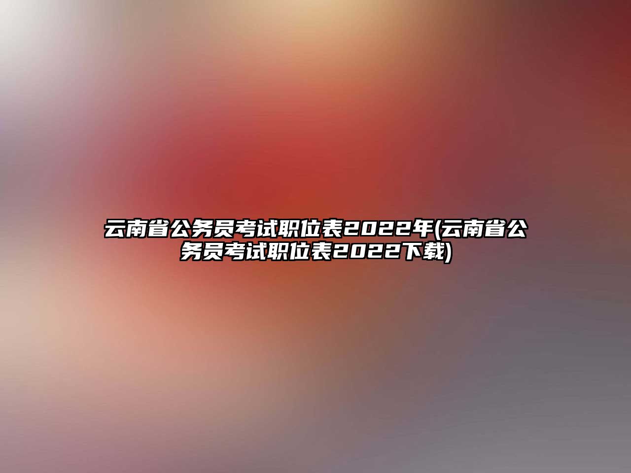 云南省公務(wù)員考試職位表2022年(云南省公務(wù)員考試職位表2022下載)