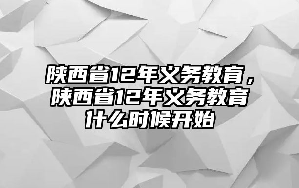 陜西省12年義務(wù)教育，陜西省12年義務(wù)教育什么時候開始