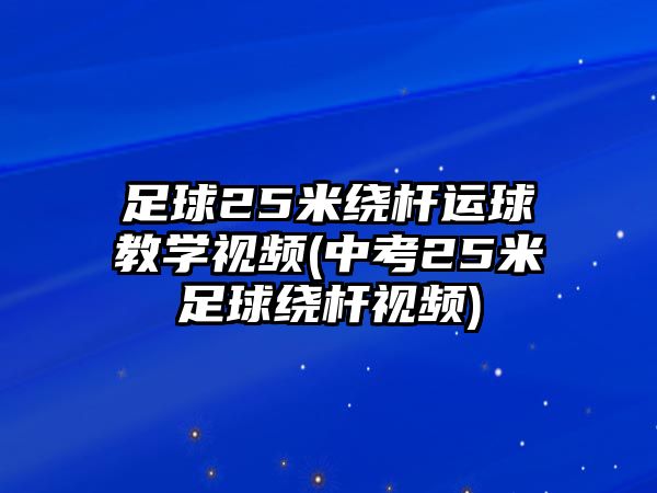 足球25米繞桿運球教學視頻(中考25米足球繞桿視頻)