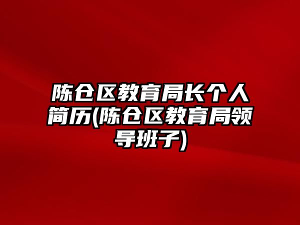 陳倉區(qū)教育局長個(gè)人簡歷(陳倉區(qū)教育局領(lǐng)導(dǎo)班子)