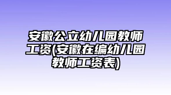 安徽公立幼兒園教師工資(安徽在編幼兒園教師工資表)