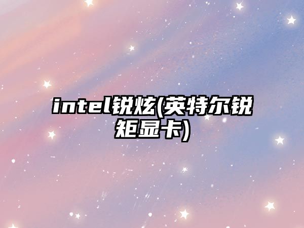 intel銳炫(英特爾銳矩顯卡)