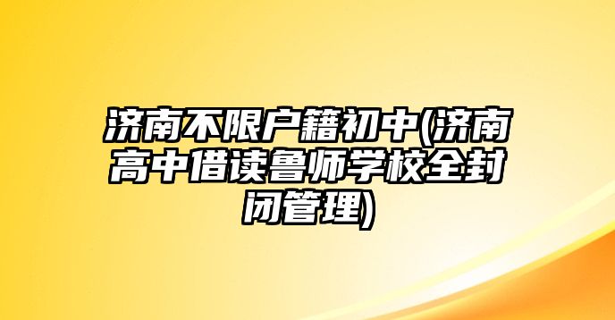 濟南不限戶籍初中(濟南高中借讀魯師學校全封閉管理)