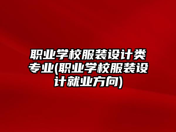 職業(yè)學(xué)校服裝設(shè)計(jì)類專業(yè)(職業(yè)學(xué)校服裝設(shè)計(jì)就業(yè)方向)