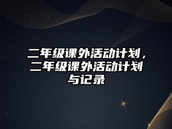 二年級(jí)課外活動(dòng)計(jì)劃，二年級(jí)課外活動(dòng)計(jì)劃與記錄