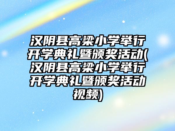 漢陰縣高梁小學(xué)舉行開學(xué)典禮暨頒獎活動(漢陰縣高梁小學(xué)舉行開學(xué)典禮暨頒獎活動視頻)