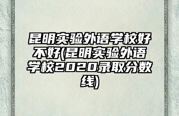 昆明實(shí)驗(yàn)外語(yǔ)學(xué)校好不好(昆明實(shí)驗(yàn)外語(yǔ)學(xué)校2020錄取分?jǐn)?shù)線)