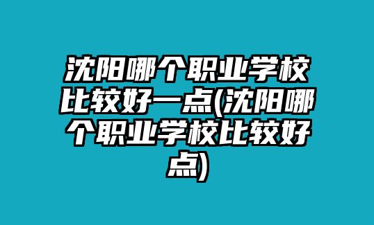 沈陽哪個職業(yè)學(xué)校比較好一點(diǎn)(沈陽哪個職業(yè)學(xué)校比較好點(diǎn))