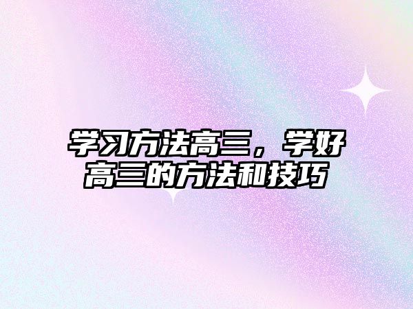 學(xué)習(xí)方法高三，學(xué)好高三的方法和技巧