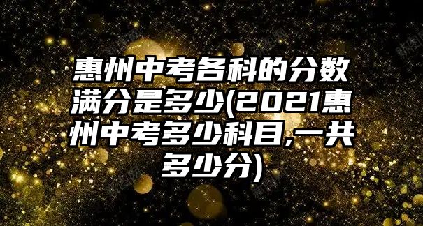 惠州中考各科的分數(shù)滿分是多少(2021惠州中考多少科目,一共多少分)