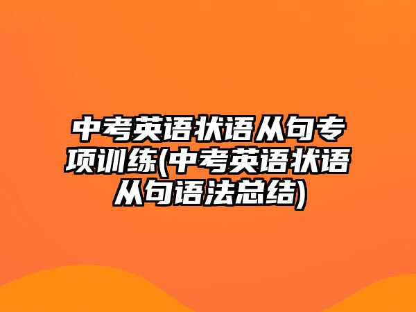 中考英語(yǔ)狀語(yǔ)從句專(zhuān)項(xiàng)訓(xùn)練(中考英語(yǔ)狀語(yǔ)從句語(yǔ)法總結(jié))