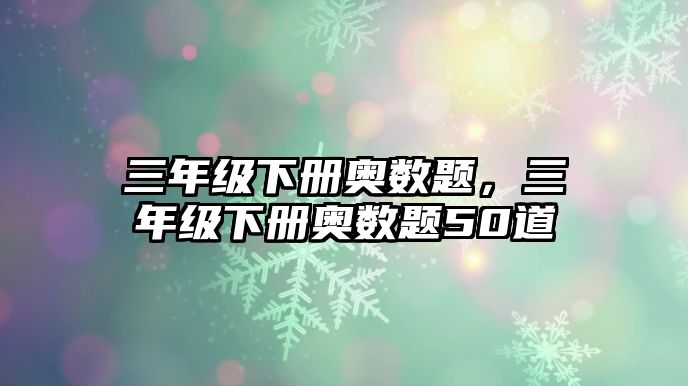 三年級(jí)下冊(cè)奧數(shù)題，三年級(jí)下冊(cè)奧數(shù)題50道