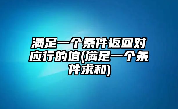 滿足一個(gè)條件返回對(duì)應(yīng)行的值(滿足一個(gè)條件求和)