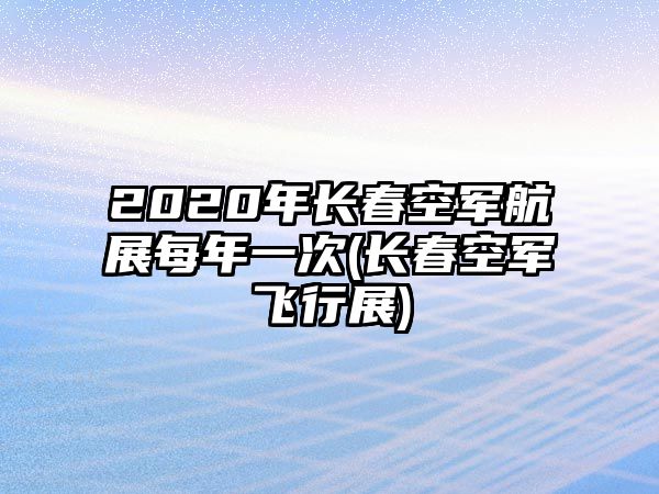 2020年長春空軍航展每年一次(長春空軍飛行展)