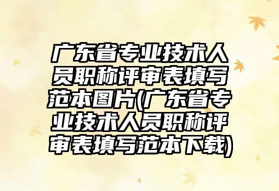 廣東省專業(yè)技術(shù)人員職稱評審表填寫范本圖片(廣東省專業(yè)技術(shù)人員職稱評審表填寫范本下載)