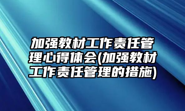 加強教材工作責任管理心得體會(加強教材工作責任管理的措施)