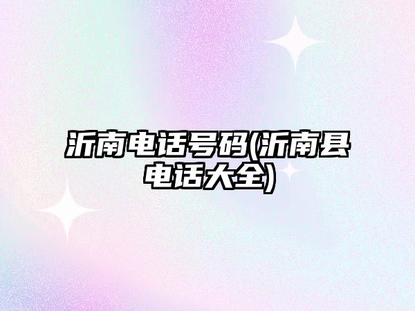 沂南電話號碼(沂南縣電話大全)