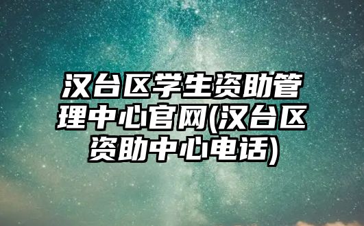 漢臺區(qū)學生資助管理中心官網(wǎng)(漢臺區(qū)資助中心電話)