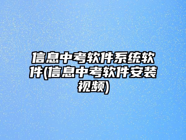 信息中考軟件系統(tǒng)軟件(信息中考軟件安裝視頻)