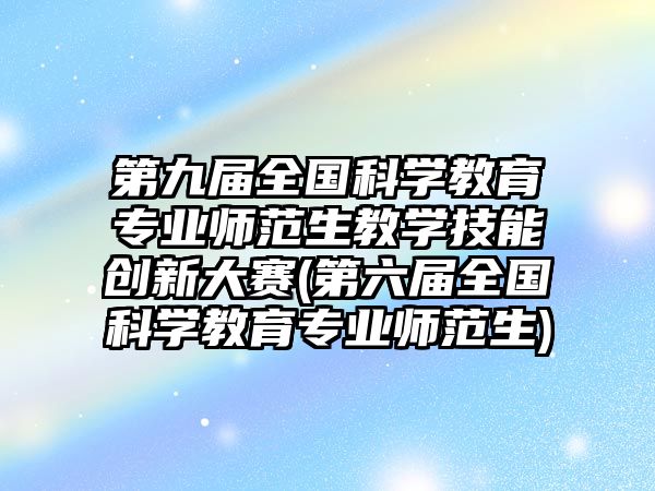 第九屆全國科學(xué)教育專業(yè)師范生教學(xué)技能創(chuàng)新大賽(第六屆全國科學(xué)教育專業(yè)師范生)