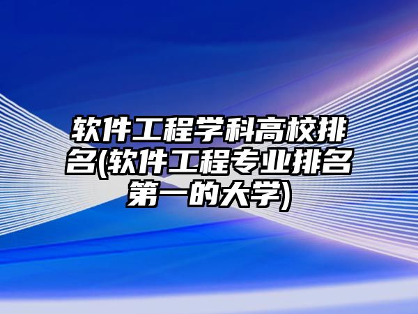 軟件工程學(xué)科高校排名(軟件工程專業(yè)排名第一的大學(xué))