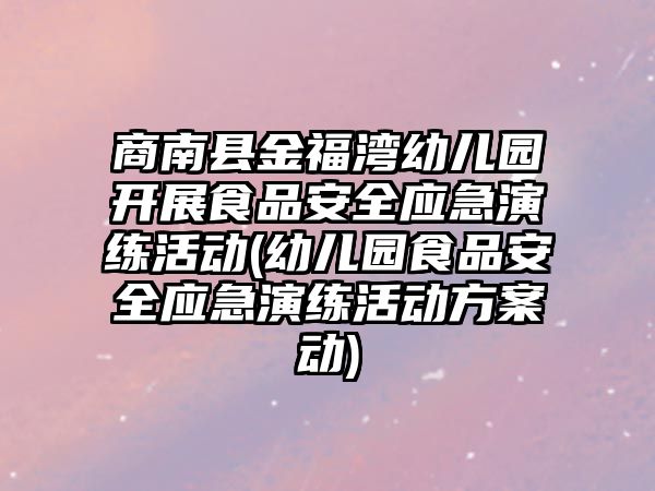 商南縣金福灣幼兒園開展食品安全應(yīng)急演練活動(幼兒園食品安全應(yīng)急演練活動方案動)