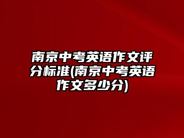 南京中考英語(yǔ)作文評(píng)分標(biāo)準(zhǔn)(南京中考英語(yǔ)作文多少分)