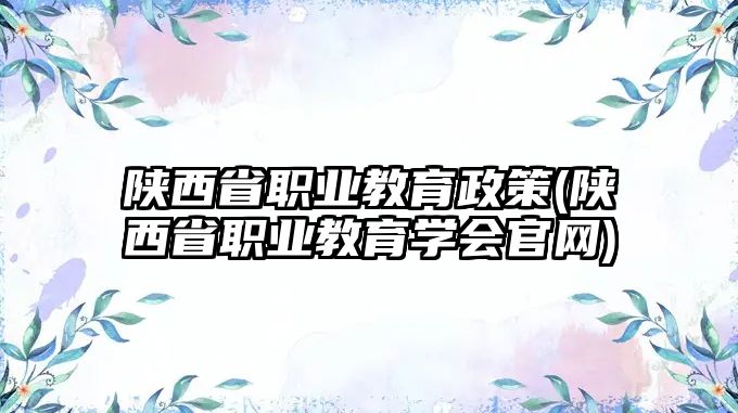 陜西省職業(yè)教育政策(陜西省職業(yè)教育學會官網(wǎng))