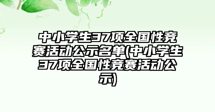 中小學生37項全國性競賽活動公示名單(中小學生37項全國性競賽活動公示)