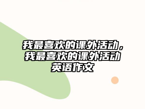 我最喜歡的課外活動，我最喜歡的課外活動英語作文