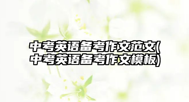 中考英語備考作文范文(中考英語備考作文模板)