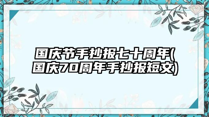 國慶節(jié)手抄報(bào)七十周年(國慶70周年手抄報(bào)短文)