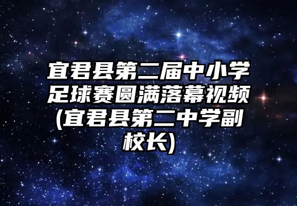 宜君縣第二屆中小學(xué)足球賽圓滿落幕視頻(宜君縣第二中學(xué)副校長(zhǎng))