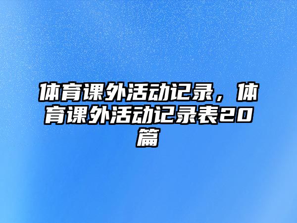 體育課外活動記錄，體育課外活動記錄表20篇