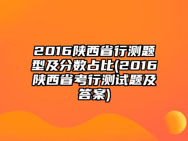 2016陜西省行測題型及分?jǐn)?shù)占比(2016陜西省考行測試題及答案)