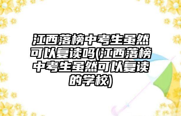 江西落榜中考生雖然可以復讀嗎(江西落榜中考生雖然可以復讀的學校)