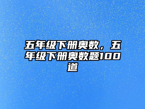 五年級下冊奧數(shù)，五年級下冊奧數(shù)題100道