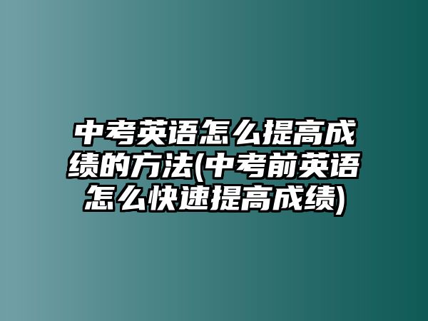 中考英語(yǔ)怎么提高成績(jī)的方法(中考前英語(yǔ)怎么快速提高成績(jī))