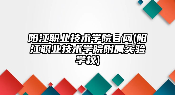 陽江職業(yè)技術學院官網(wǎng)(陽江職業(yè)技術學院附屬實驗學校)